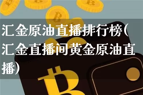 汇金原油直播排行榜(汇金直播间黄金原油直播)_https://www.qldgs.com_内盘期货_第1张