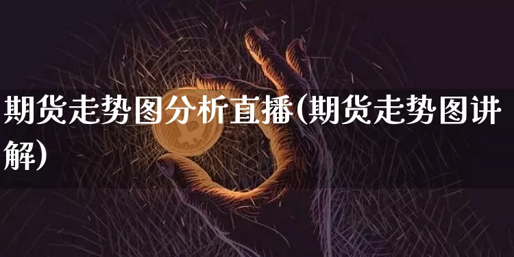 期货走势图分析直播(期货走势图讲解)_https://www.qldgs.com_国际期货_第1张