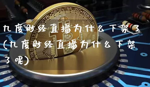 九度财经直播为什么下架了(九度财经直播为什么下架了呢)_https://www.qldgs.com_原油期货_第1张