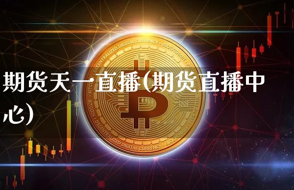 期货天一直播(期货直播中心)_https://www.qldgs.com_恒指期货_第1张