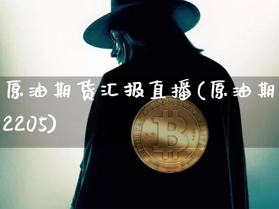 原油期货汇报直播(原油期货2205)_https://www.qldgs.com_原油期货_第1张