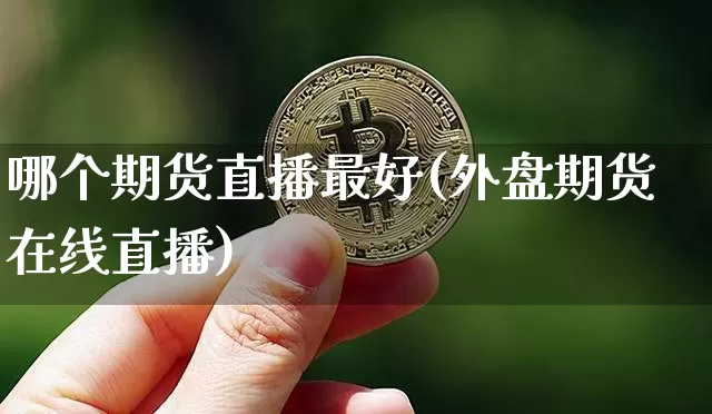 哪个期货直播最好(外盘期货在线直播)_https://www.qldgs.com_黄金期货_第1张