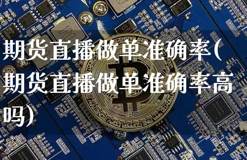 期货直播做单准确率(期货直播做单准确率高吗)_https://www.qldgs.com_黄金期货_第1张