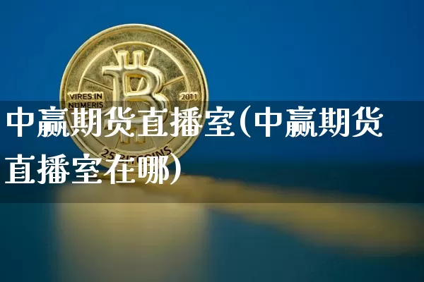 中赢期货直播室(中赢期货直播室在哪)_https://www.qldgs.com_黄金期货_第1张