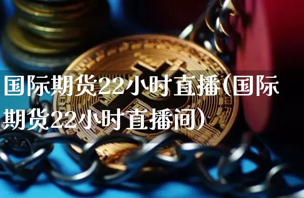 国际期货22小时直播(国际期货22小时直播间)_https://www.qldgs.com_黄金期货_第1张