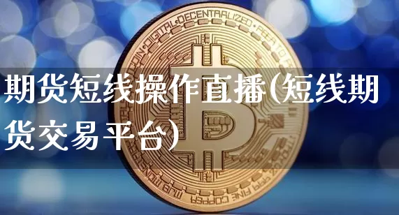 期货短线操作直播(短线期货交易平台)_https://www.qldgs.com_内盘期货_第1张