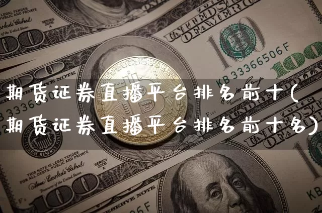 期货证券直播平台排名前十(期货证券直播平台排名前十名)_https://www.qldgs.com_国际期货_第1张