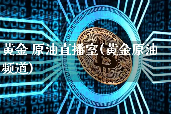 黄金 原油直播室(黄金原油频道)_https://www.qldgs.com_原油期货_第1张