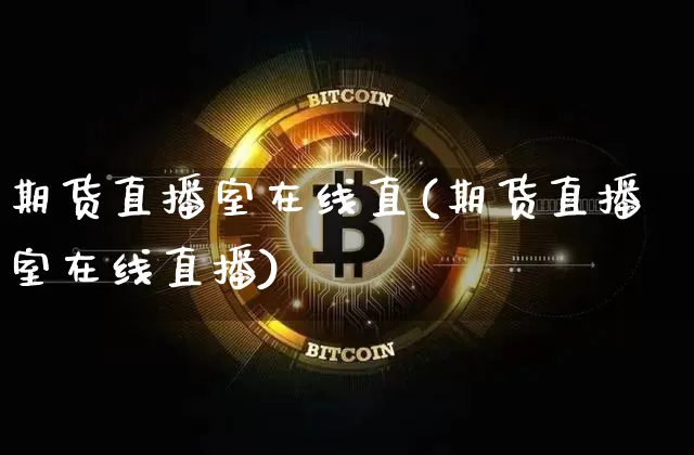 期货直播室在线直(期货直播室在线直播)_https://www.qldgs.com_国际期货_第1张