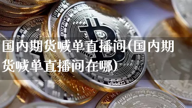 国内期货喊单直播间(国内期货喊单直播间在哪)_https://www.qldgs.com_恒指期货_第1张