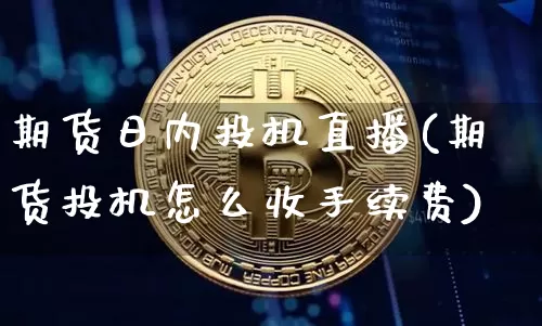 期货日内投机直播(期货投机怎么收手续费)_https://www.qldgs.com_恒指期货_第1张