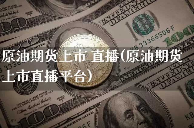 原油期货上市 直播(原油期货上市直播平台)_https://www.qldgs.com_恒指期货_第1张