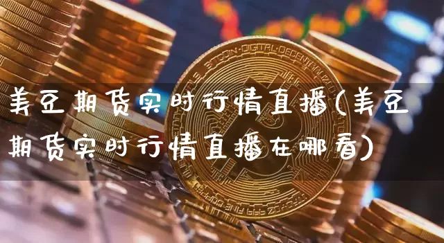 美豆期货实时行情直播(美豆期货实时行情直播在哪看)_https://www.qldgs.com_原油期货_第1张