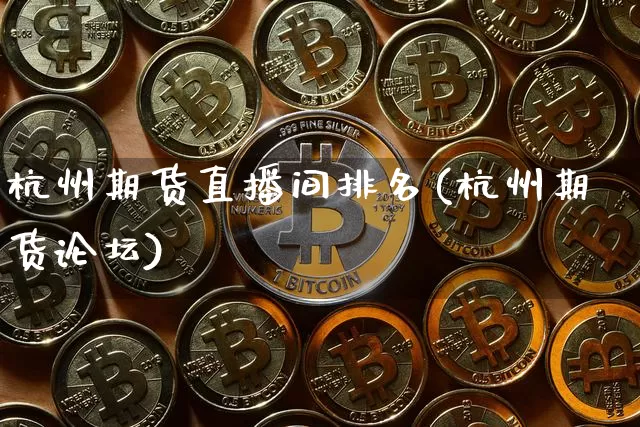 杭州期货直播间排名(杭州期货论坛)_https://www.qldgs.com_原油期货_第1张