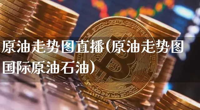 原油走势图直播(原油走势图国际原油石油)_https://www.qldgs.com_恒指期货_第1张
