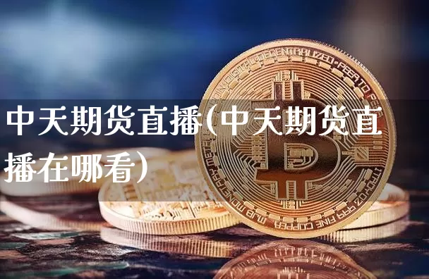 中天期货直播(中天期货直播在哪看)_https://www.qldgs.com_原油期货_第1张