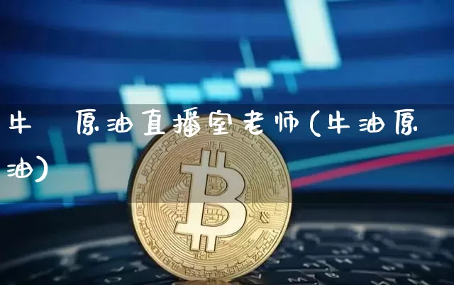 牛犇原油直播室老师(牛油原油)_https://www.qldgs.com_恒指期货_第1张