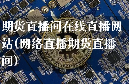 期货直播间在线直播网站(网络直播期货直播间)_https://www.qldgs.com_原油期货_第1张