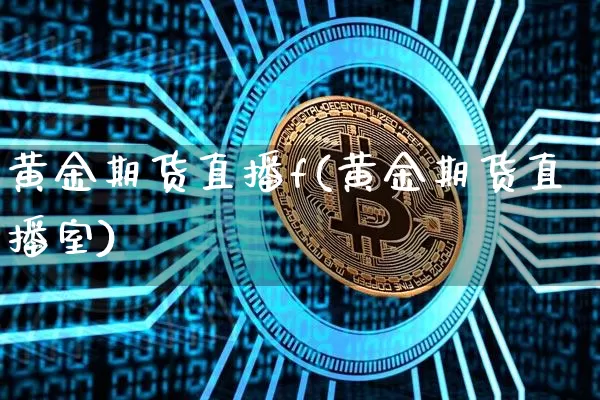 黄金期货直播f(黄金期货直播室)_https://www.qldgs.com_黄金期货_第1张