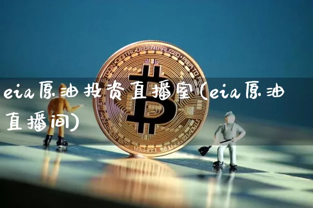 eia原油投资直播室(eia原油直播间)_https://www.qldgs.com_恒指期货_第1张