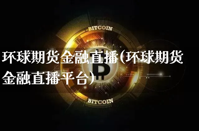 环球期货金融直播(环球期货金融直播平台)_https://www.qldgs.com_黄金期货_第1张