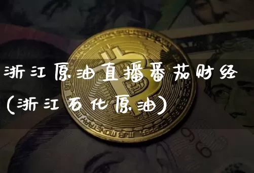 浙江原油直播番茄财经(浙江石化原油)_https://www.qldgs.com_恒指期货_第1张