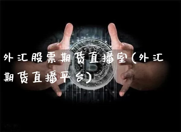 外汇股票期货直播室(外汇期货直播平台)_https://www.qldgs.com_原油期货_第1张