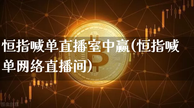 恒指喊单直播室中赢(恒指喊单网络直播间)_https://www.qldgs.com_内盘期货_第1张