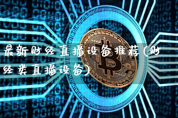 最新财经直播设备推荐(财经类直播设备)_https://www.qldgs.com_黄金期货_第1张