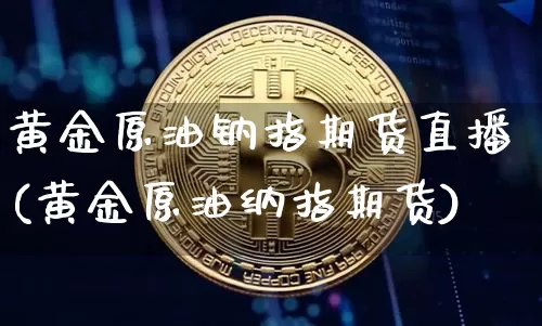 黄金原油钠指期货直播(黄金原油纳指期货)_https://www.qldgs.com_恒指期货_第1张