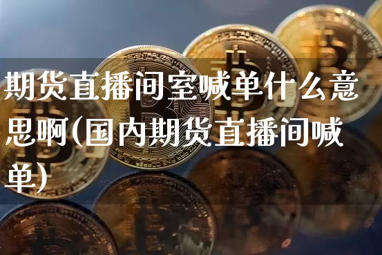 期货直播间室喊单什么意思啊(国内期货直播间喊单)_https://www.qldgs.com_内盘期货_第1张