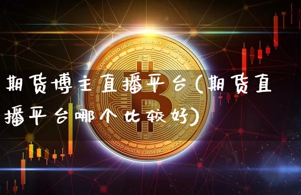 期货博主直播平台(期货直播平台哪个比较好)_https://www.qldgs.com_期货_第1张