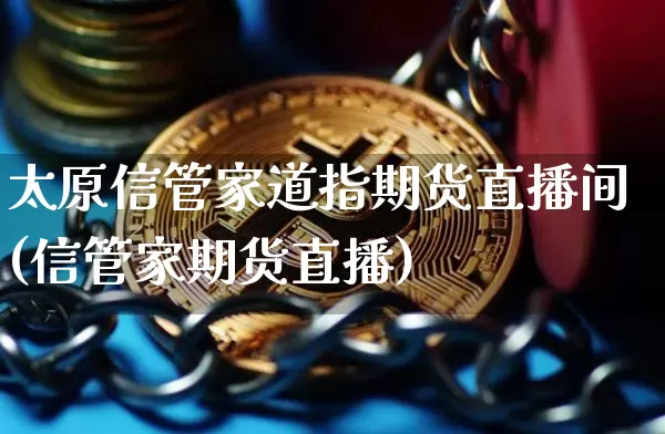 太原信管家道指期货直播间(信管家期货直播)_https://www.qldgs.com_原油期货_第1张