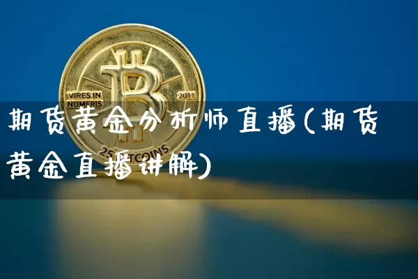 期货黄金分析师直播(期货黄金直播讲解)_https://www.qldgs.com_原油期货_第1张
