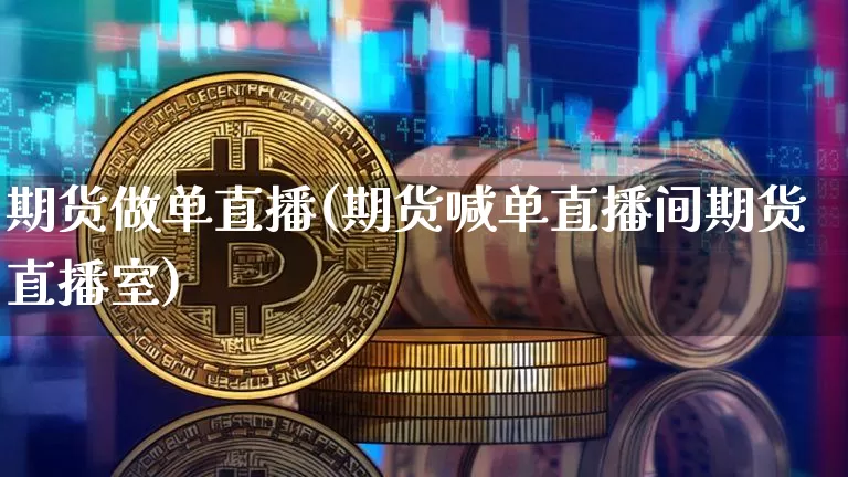 期货做单直播(期货喊单直播间期货直播室)_https://www.qldgs.com_恒指期货_第1张