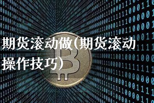 期货滚动做(期货滚动操作技巧)_https://www.qldgs.com_黄金期货_第1张