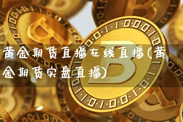 黄金期货直播在线直播(黄金期货实盘直播)_https://www.qldgs.com_恒指期货_第1张