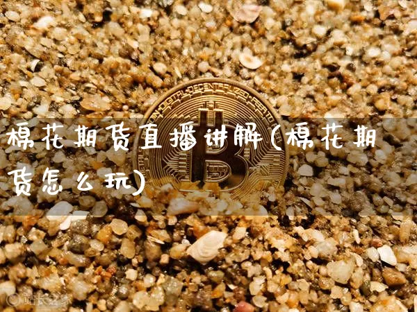 棉花期货直播讲解(棉花期货怎么玩)_https://www.qldgs.com_恒指期货_第1张