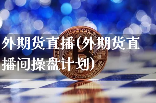 外期货直播(外期货直播间操盘计划)_https://www.qldgs.com_黄金期货_第1张