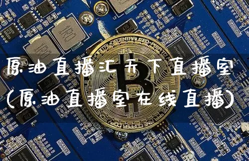 原油直播汇天下直播室(原油直播室在线直播)_https://www.qldgs.com_恒指期货_第1张