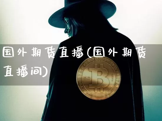 国外期货直播(国外期货直播间)_https://www.qldgs.com_黄金期货_第1张