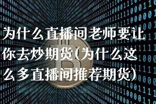 为什么直播间老师要让你去炒期货(为什么这么多直播间推荐期货)_https://www.qldgs.com_原油期货_第1张