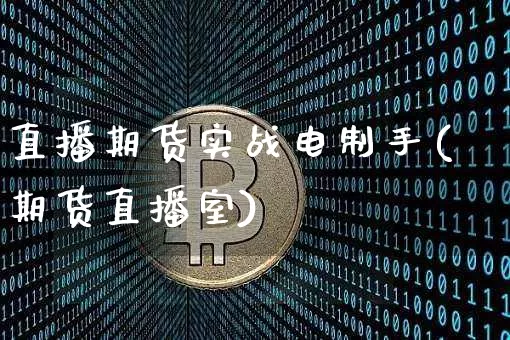 直播期货实战电制手(期货直播室)_https://www.qldgs.com_原油期货_第1张