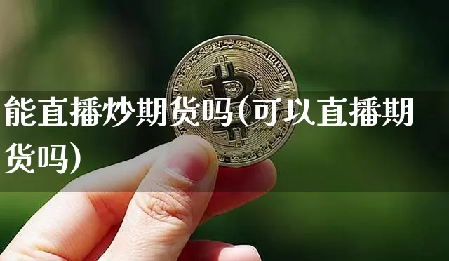 能直播炒期货吗(可以直播期货吗)_https://www.qldgs.com_恒指期货_第1张
