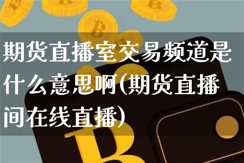 期货直播室交易频道是什么意思啊(期货直播间在线直播)_https://www.qldgs.com_内盘期货_第1张