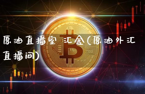 原油直播室 汇金(原油外汇直播间)_https://www.qldgs.com_原油期货_第1张