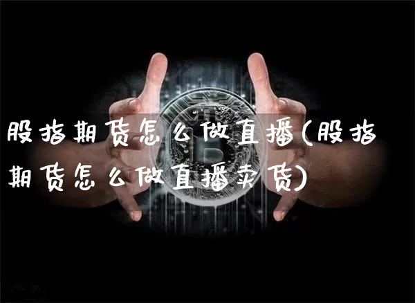 股指期货怎么做直播(股指期货怎么做直播卖货)_https://www.qldgs.com_原油期货_第1张