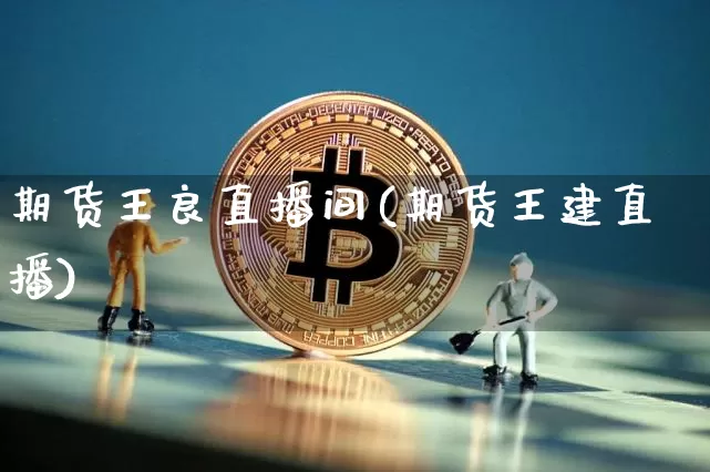 期货王良直播间(期货王建直播)_https://www.qldgs.com_期货_第1张