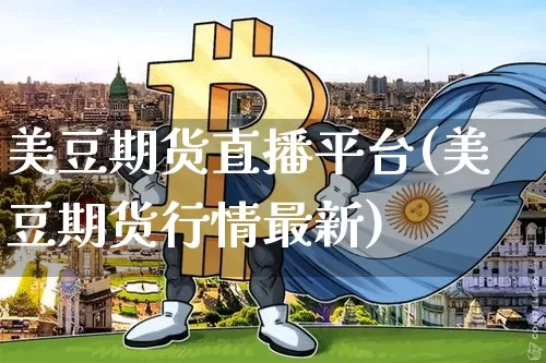 美豆期货直播平台(美豆期货行情最新)_https://www.qldgs.com_国际期货_第1张