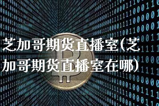 芝加哥期货直播室(芝加哥期货直播室在哪)_https://www.qldgs.com_期货_第1张